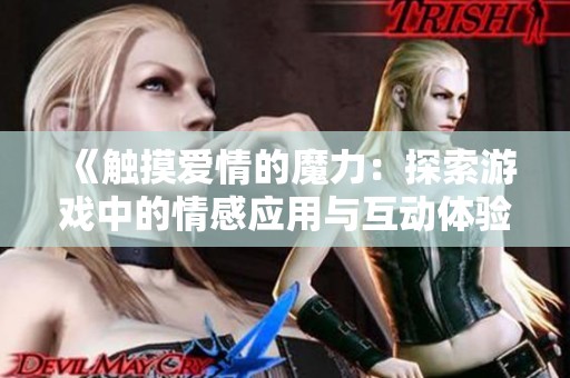 《触摸爱情的魔力：探索游戏中的情感应用与互动体验》