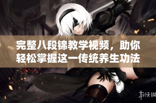 完整八段锦教学视频，助你轻松掌握这一传统养生功法