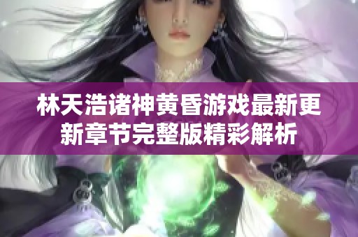 林天浩诸神黄昏游戏最新更新章节完整版精彩解析