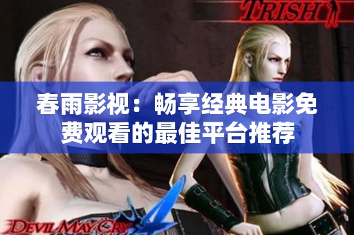 春雨影视：畅享经典电影免费观看的最佳平台推荐