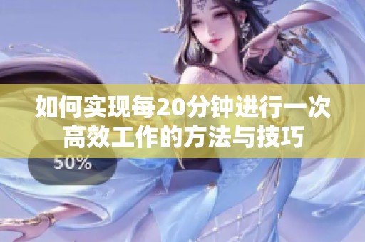 如何实现每20分钟进行一次高效工作的方法与技巧