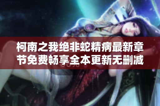 柯南之我绝非蛇精病最新章节免费畅享全本更新无删减版