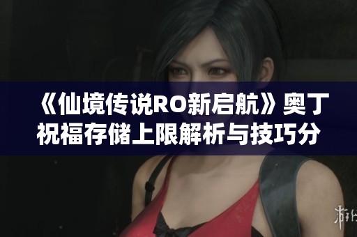 《仙境传说RO新启航》奥丁祝福存储上限解析与技巧分享