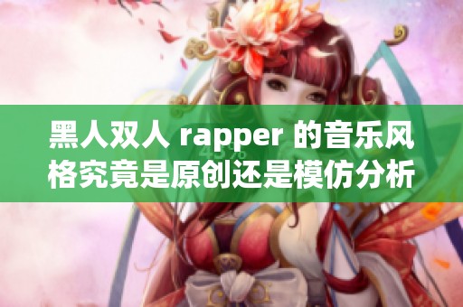 黑人双人 rapper 的音乐风格究竟是原创还是模仿分析