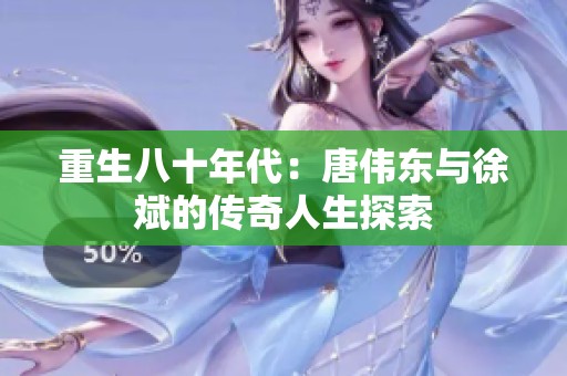 重生八十年代：唐伟东与徐斌的传奇人生探索