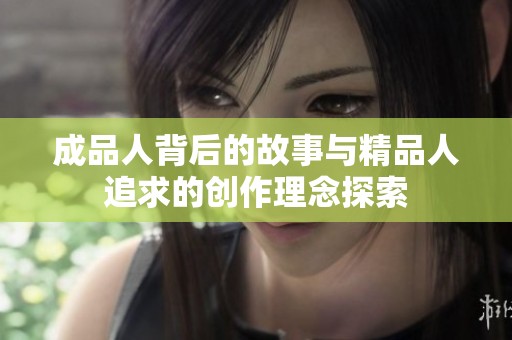 成品人背后的故事与精品人追求的创作理念探索