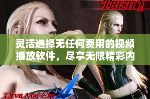 灵活选择无任何费用的视频播放软件，尽享无限精彩内容