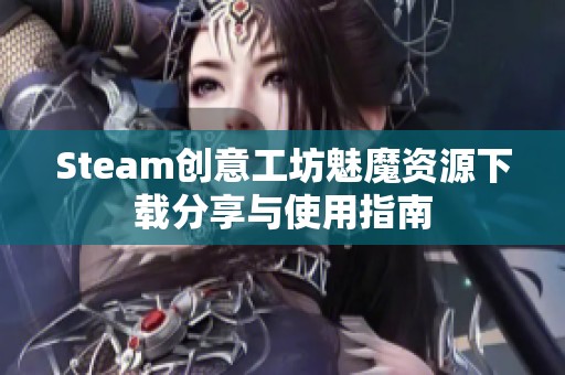 Steam创意工坊魅魔资源下载分享与使用指南