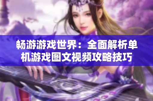 畅游游戏世界：全面解析单机游戏图文视频攻略技巧