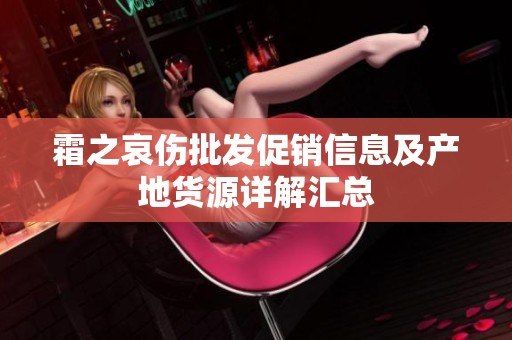 霜之哀伤批发促销信息及产地货源详解汇总