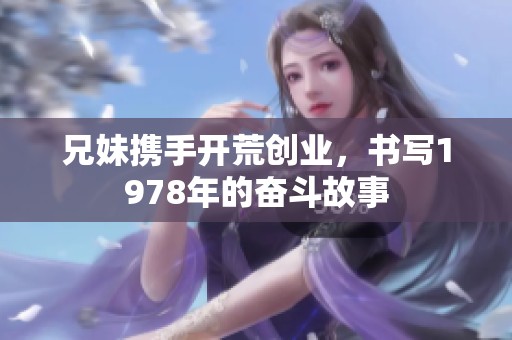 兄妹携手开荒创业，书写1978年的奋斗故事