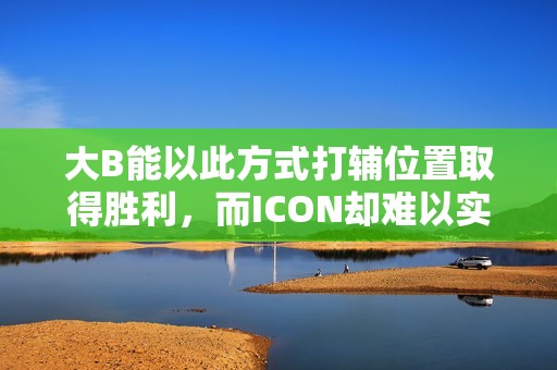 大B能以此方式打辅位置取得胜利，而ICON却难以实现