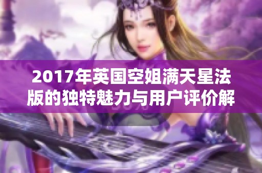 2017年英国空姐满天星法版的独特魅力与用户评价解析