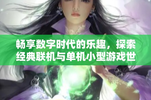 畅享数字时代的乐趣，探索经典联机与单机小型游戏世界