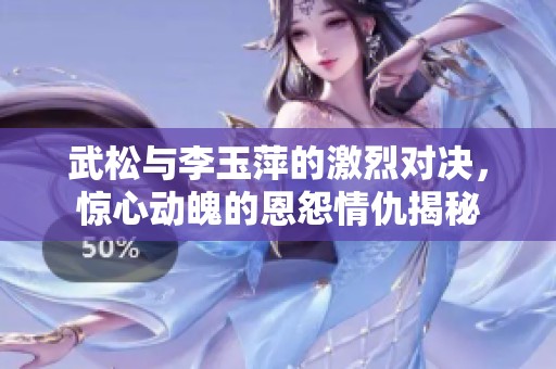 武松与李玉萍的激烈对决，惊心动魄的恩怨情仇揭秘
