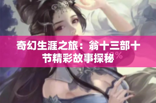 奇幻生涯之旅：翁十三部十节精彩故事探秘