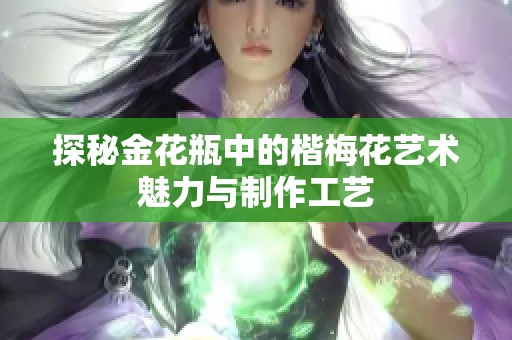 探秘金花瓶中的楷梅花艺术魅力与制作工艺