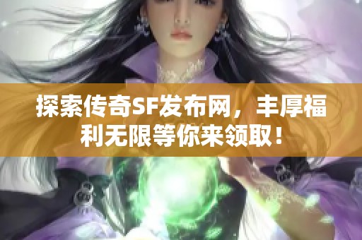 探索传奇SF发布网，丰厚福利无限等你来领取！