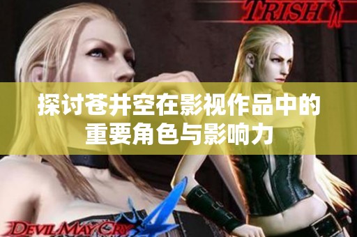 探讨苍井空在影视作品中的重要角色与影响力