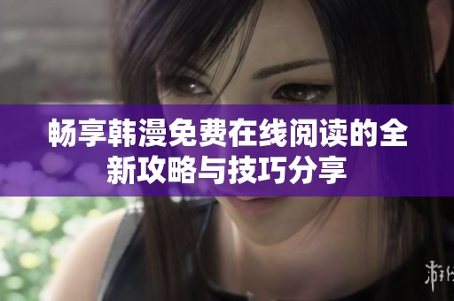 畅享韩漫免费在线阅读的全新攻略与技巧分享