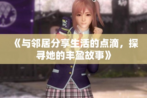 《与邻居分享生活的点滴，探寻她的丰盈故事》