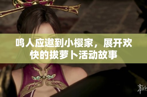 鸣人应邀到小樱家，展开欢快的拔萝卜活动故事