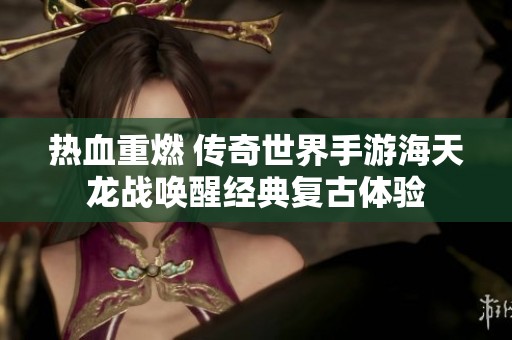 热血重燃 传奇世界手游海天龙战唤醒经典复古体验