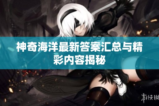 神奇海洋最新答案汇总与精彩内容揭秘