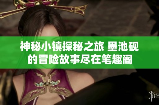 神秘小镇探秘之旅 墨池砚的冒险故事尽在笔趣阁