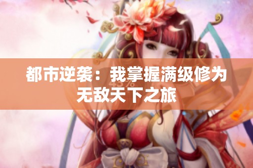 都市逆袭：我掌握满级修为无敌天下之旅