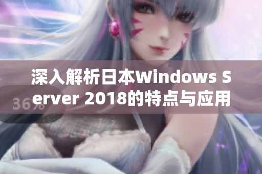 深入解析日本Windows Server 2018的特点与应用前景