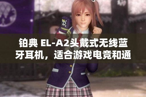 铂典 EL-A2头戴式无线蓝牙耳机，适合游戏电竞和通话使用