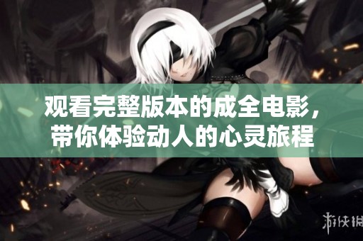 观看完整版本的成全电影，带你体验动人的心灵旅程