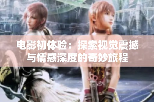电影初体验：探索视觉震撼与情感深度的奇妙旅程