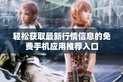 轻松获取最新行情信息的免费手机应用推荐入口