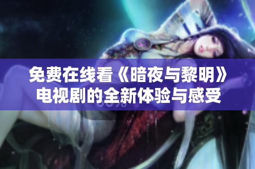 免费在线看《暗夜与黎明》电视剧的全新体验与感受