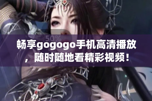 畅享gogogo手机高清播放，随时随地看精彩视频！