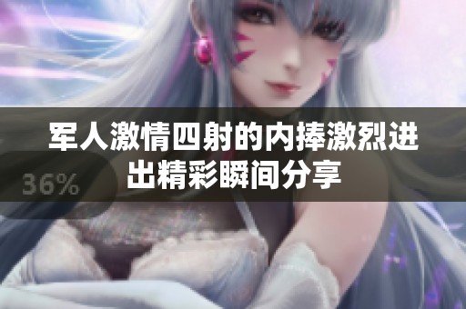军人激情四射的内捧激烈进出精彩瞬间分享