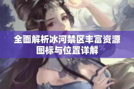全面解析冰河禁区丰富资源图标与位置详解