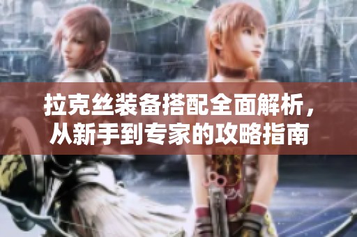 拉克丝装备搭配全面解析，从新手到专家的攻略指南