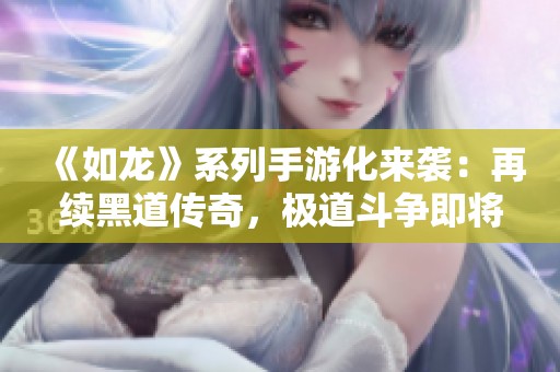 《如龙》系列手游化来袭：再续黑道传奇，极道斗争即将开启