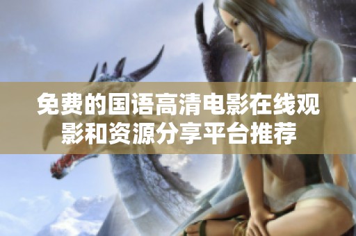 免费的国语高清电影在线观影和资源分享平台推荐