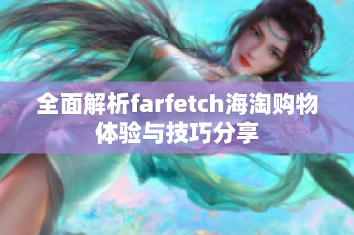 全面解析farfetch海淘购物体验与技巧分享