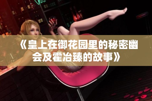 《皇上在御花园里的秘密幽会及霍冶臻的故事》