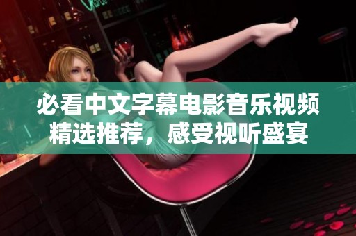 必看中文字幕电影音乐视频精选推荐，感受视听盛宴