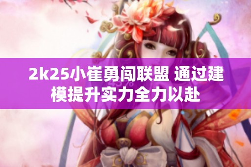 2k25小崔勇闯联盟 通过建模提升实力全力以赴