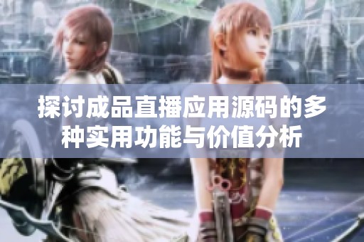 探讨成品直播应用源码的多种实用功能与价值分析