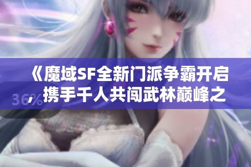 《魔域SF全新门派争霸开启，携手千人共闯武林巅峰之战》