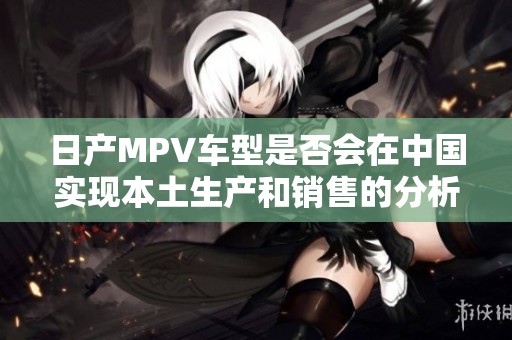 日产MPV车型是否会在中国实现本土生产和销售的分析