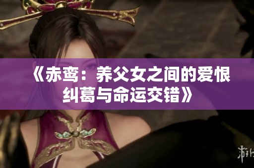 《赤鸾：养父女之间的爱恨纠葛与命运交错》